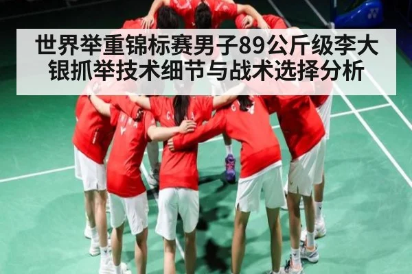 世界举重锦标赛男子89公斤级李大银抓举技术细节与战术选择分析
