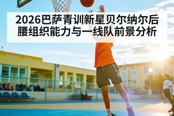 2026巴萨青训新星贝尔纳尔后腰组织能力与一线队前景分析