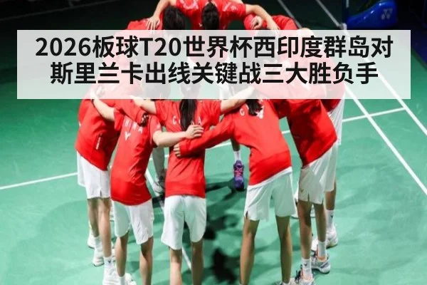 2026板球T20世界杯西印度群岛对斯里兰卡出线关键战三大胜负手